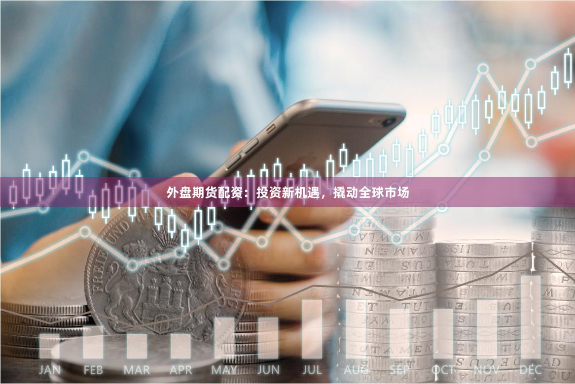 外盤期貨配資：投資新機(jī)遇，撬動全球市場